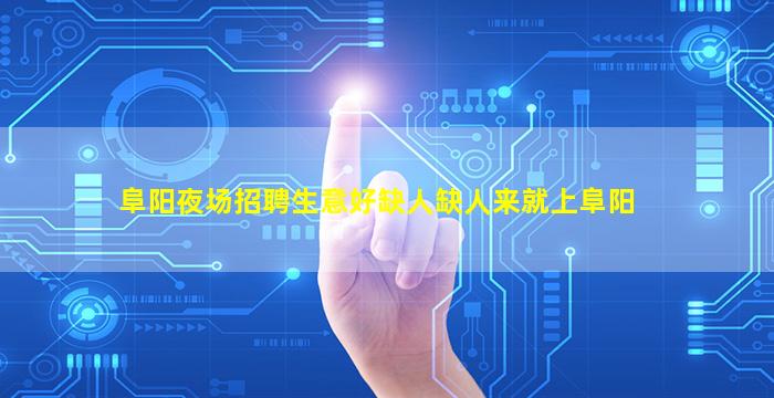 阜阳夜场招聘生意好缺人缺人来就上阜阳